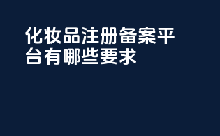 化妆品注册备案平台有哪些要求