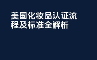 美国化妆品认证流程及标准全解析