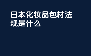 日本化妆品包材法规是什么