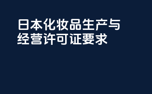 日本化妆品生产与经营许可证要求