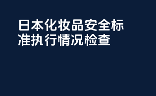 日本化妆品安全标准执行情况检查