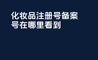 化妆品注册号备案号在哪里看到