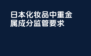 日本化妆品中重金属成分监管要求