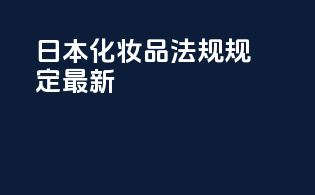 日本化妆品法规规定最新