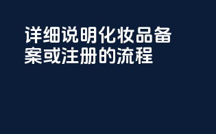 详细说明化妆品备案或注册的流程