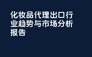 化妆品代理出口行业趋势与市场分析报告