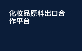 化妆品原料出口合作平台