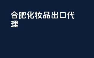 合肥化妆品出口代理