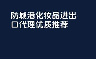 防城港化妆品进出口代理优质推荐