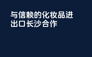 与信赖的化妆品进出口长沙合作