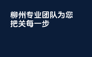 柳州：专业团队，为您把关每一步