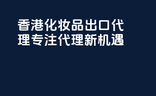 香港化妆品出口代理，专注代理新机遇