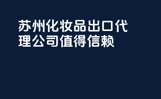 苏州化妆品出口代理公司,值得信赖