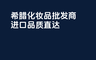 希腊化妆品批发商，进口品质直达
