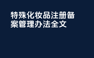 特殊化妆品注册备案管理办法全文