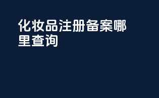 化妆品注册备案哪里查询
