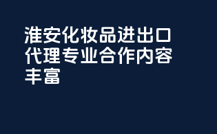 淮安化妆品进出口代理，专业合作，内容丰富！