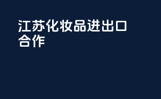 江苏化妆品进出口合作