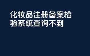 化妆品注册备案检验系统查询不到