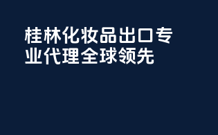 桂林化妆品出口，专业代理，全球领先！
