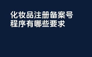 化妆品注册备案号程序有哪些要求