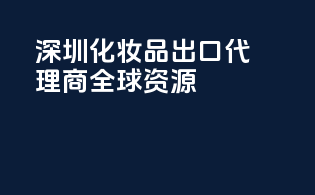 深圳化妆品出口代理商，全球资源
