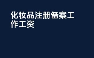 化妆品注册备案工作工资