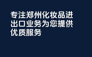 专注郑州化妆品进出口业务，为您提供优质服务
