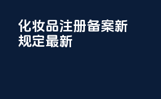 化妆品注册备案新规定最新