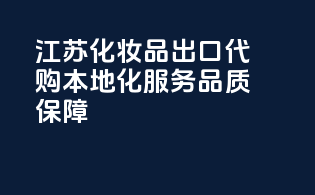 江苏化妆品出口代购，本地化服务，品质保障