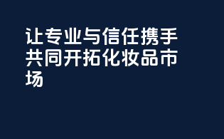 让专业与信任携手，共同开拓化妆品市场