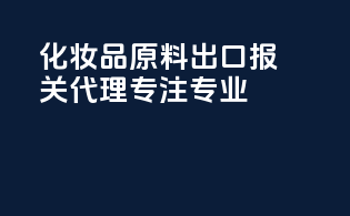 化妆品原料出口报关代理专注专业