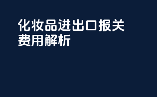 化妆品进出口报关费用解析