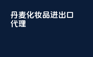 丹麦化妆品进出口代理