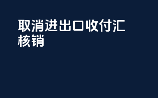 取消进出口收付汇核销