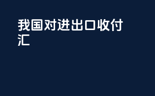 我国对进出口收付汇
