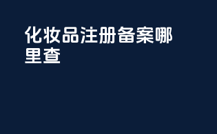化妆品注册备案哪里查
