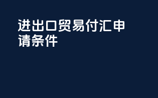 进出口贸易付汇申请条件