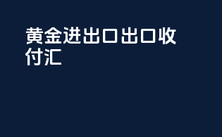 黄金进出口出口收付汇