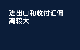 进出口和收付汇偏离较大