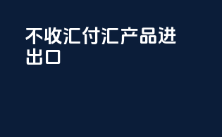 不收汇付汇产品进出口