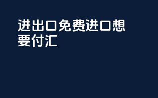进出口免费进口想要付汇