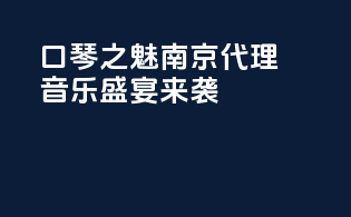 “口琴之魅，南京代理”，音乐盛宴来袭！