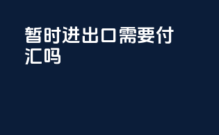 暂时进出口需要付汇吗
