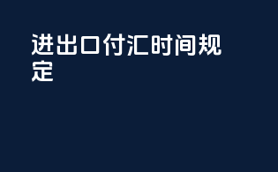 进出口付汇时间规定