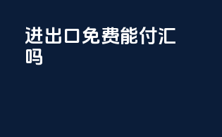 进出口免费能付汇吗