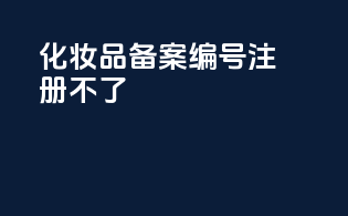 化妆品备案编号注册不了