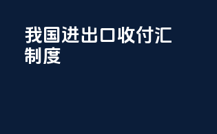我国进出口收付汇制度