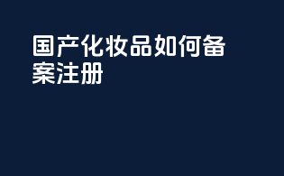 国产化妆品如何备案注册