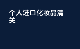 个人进口化妆品清关